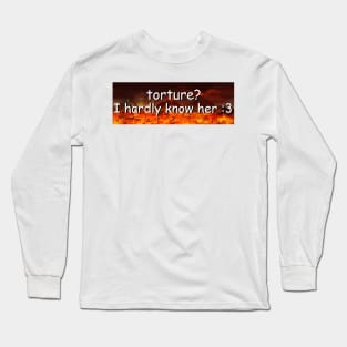 Torture? I Hardly Know Her Bumper Sticker Long Sleeve T-Shirt